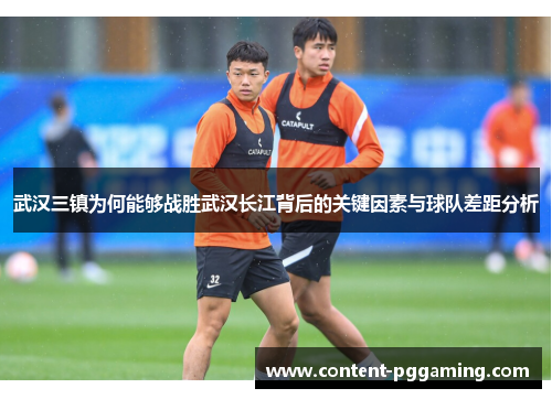 武汉三镇为何能够战胜武汉长江背后的关键因素与球队差距分析