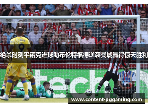 绝杀时刻平诺克进球助布伦特福德逆袭曼城赢得惊天胜利